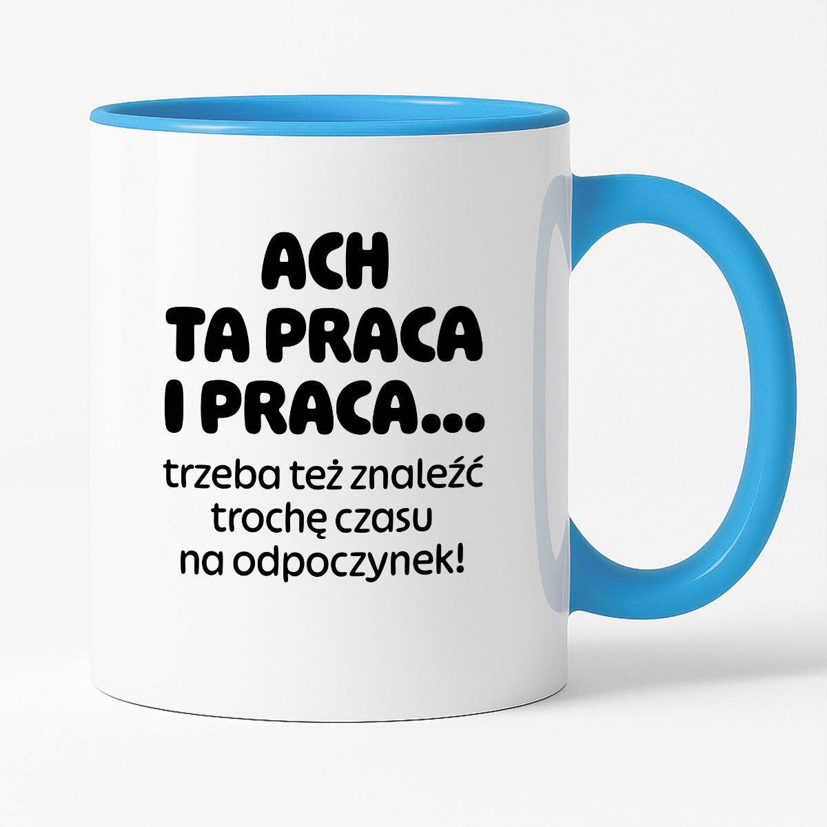 Kubek z nadrukiem - "ACH TA PRACA I PRACA... trzeba też znaleźć trochę czasu na odpoczynek!"
