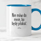 Kubek z nadrukiem "Nie mów do mnie, bo będę płakać"