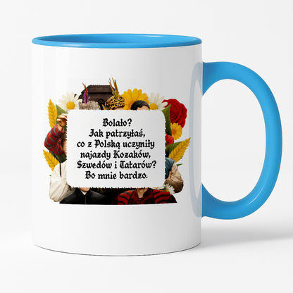 Kubek z nadrukiem "Bolało? Jak patrzyłaś, co z Polską uczyniły najazdy Kozaków, Szwedów i Tatarów? Bo mnie bardzo." NOWE 1670