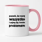 Kubek z nadrukiem "pozwól, że rzucę wszystko i zajmę się Twoim problemem"