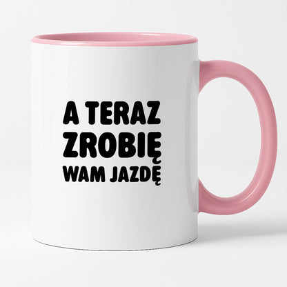 Kubek z nadrukiem - "A teraz zrobię wam jazdę"