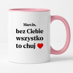 Kubek z nadrukiem i dowolnym imieniem "Bez Ciebie wszystko to chuj" [DZIEŃ CHŁOPAKA]
