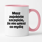 Kubek z nadrukiem - "Masz zajebiste szczęście, że nie wiesz co myślę"