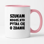 Kubek z nadrukiem - "Szukam kogoś, kto pytał Cię o zdanie"