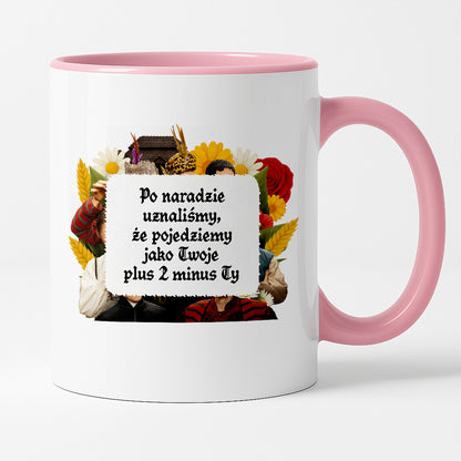Kubek z nadrukiem "Po naradzie uznaliśmy, że pojedziemy jako Twoje plus 2 minus Ty" NOWE 1670