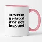 Kubek z nadrukiem - "corruption is only bad if I'm not involved"