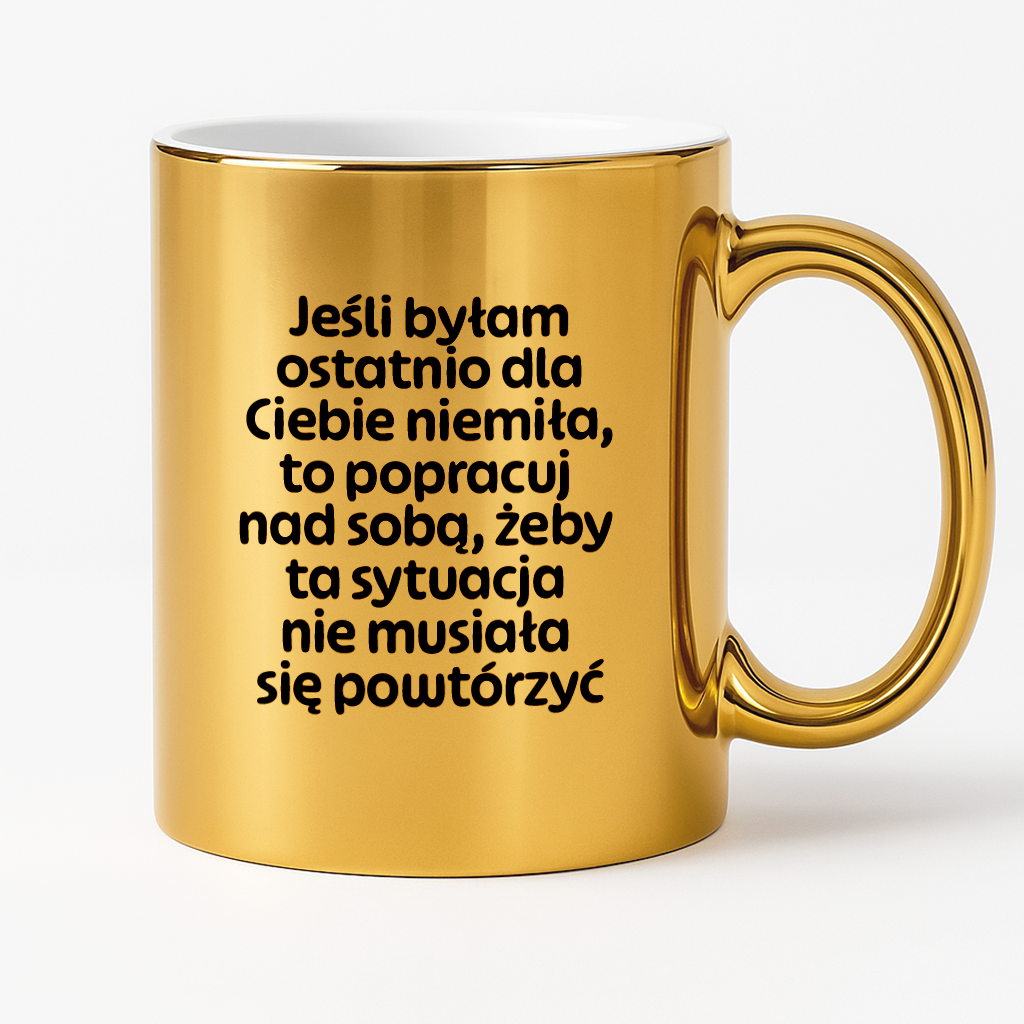 Kubek z nadrukiem - "Jeśli byłam ostatnio dla Ciebie niemiła, to popracuj nad sobą, żeby ta sytuacja nie musiała się powtórzyć"