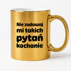 Kubek z nadrukiem - "Nie zadawaj mi takich pytań kochanie"