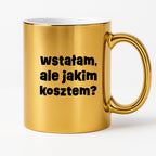Kubek z nadrukiem "wstałam, ale jakim kosztem?"