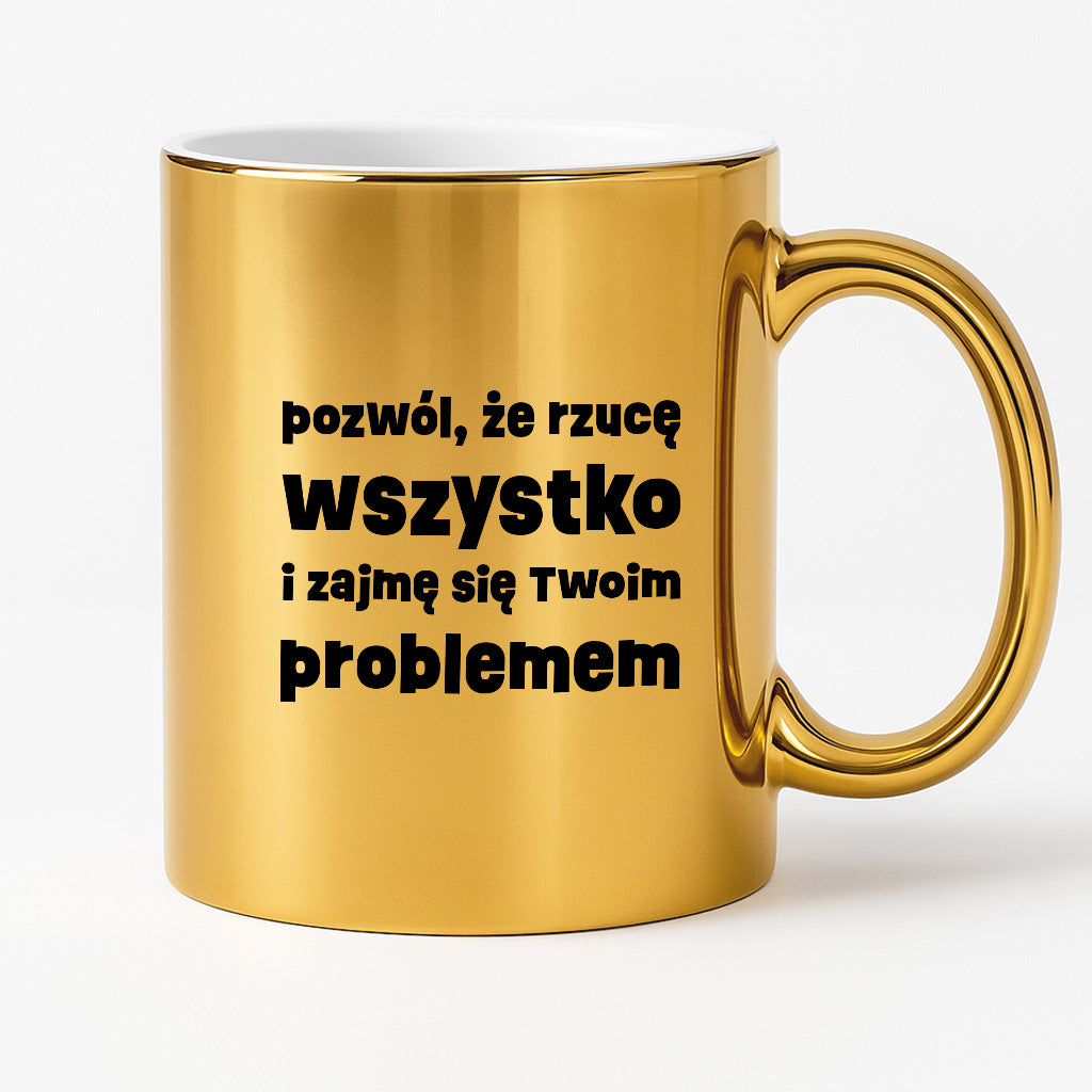 Kubek z nadrukiem "pozwól, że rzucę wszystko i zajmę się Twoim problemem"