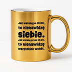 Kubek z nadrukiem "Jak wstanę przed 10:00, to nienawidzę siebie. Jak wstanę po 10:00, to nienawidzę wszystkich wokół."