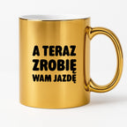 Kubek z nadrukiem - "A teraz zrobię wam jazdę"
