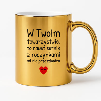 Kubek z nadrukiem - "W Twoim towarzystwie, to nawet sernik z rodzynkami mi nie przeszkadza"