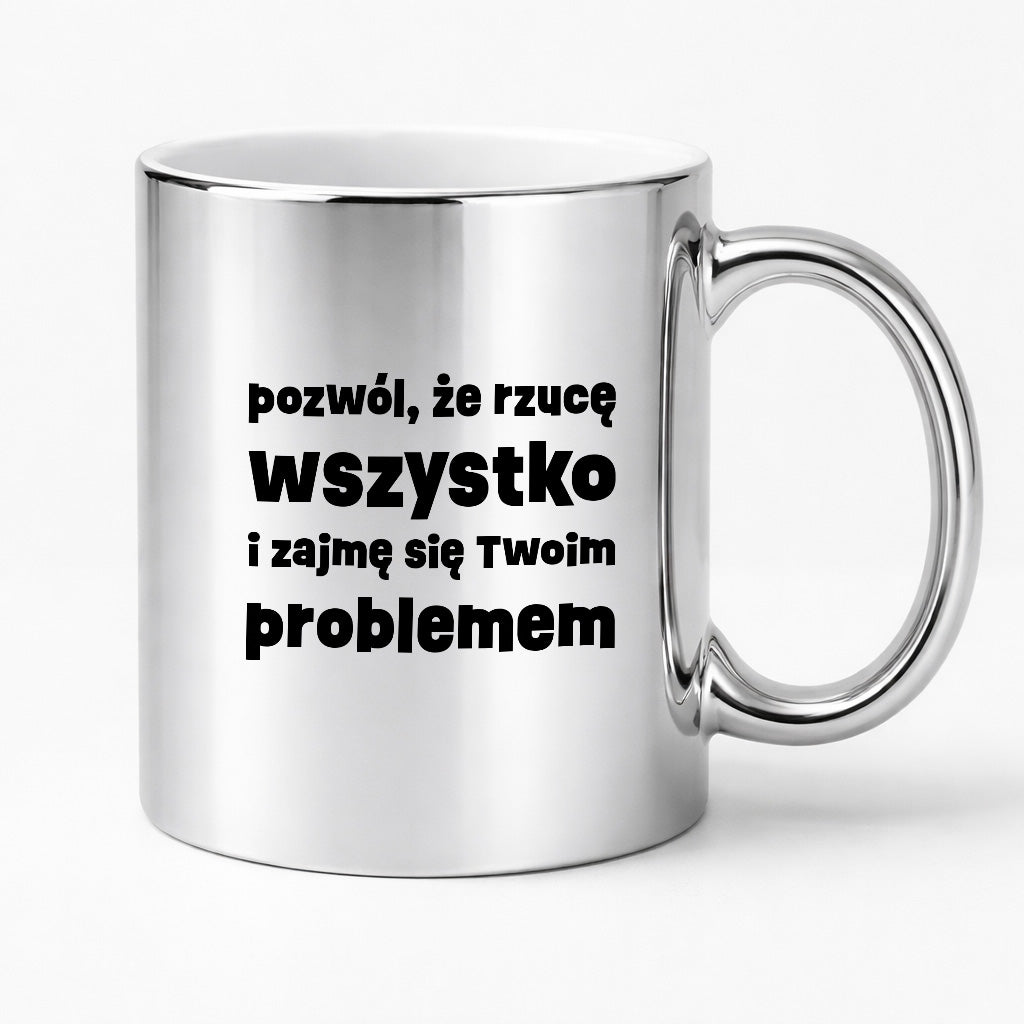Kubek z nadrukiem "pozwól, że rzucę wszystko i zajmę się Twoim problemem"