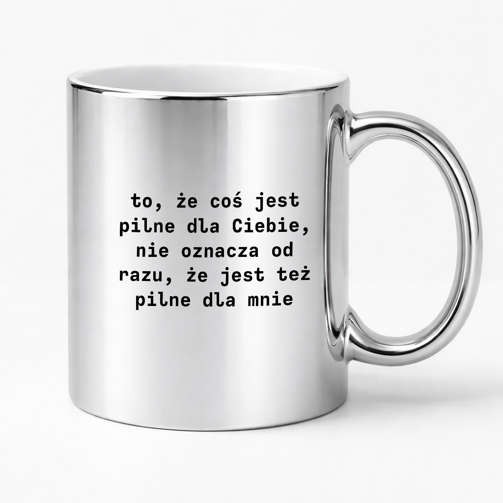 Kubek z nadrukiem "to, że coś jest pilne dla Ciebie, nie oznacza od razu, że jest tez pilne dla mnie"