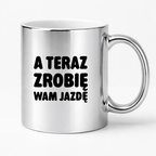 Kubek z nadrukiem - "A teraz zrobię wam jazdę"