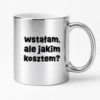 Kubek z nadrukiem "wstałam, ale jakim kosztem?"
