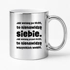 Kubek z nadrukiem "Jak wstanę przed 10:00, to nienawidzę siebie. Jak wstanę po 10:00, to nienawidzę wszystkich wokół."
