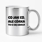 Kubek z nadrukiem - "Co jak co, ale córka to Ci się udała"