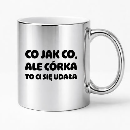Kubek z nadrukiem - "Co jak co, ale córka to Ci się udała"