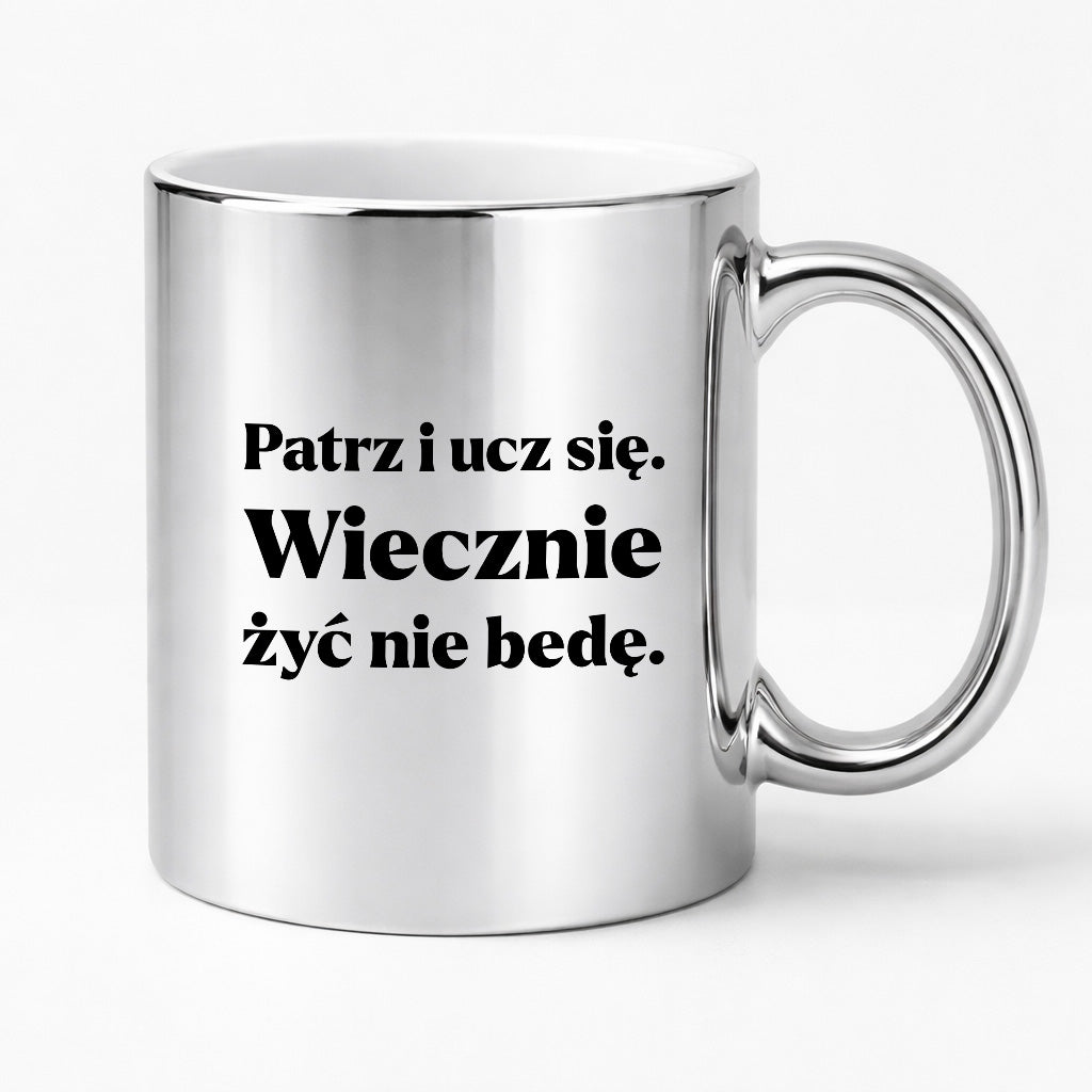 Kubek z nadrukiem - "Patrz i ucz się. Wiecznie żyć nie będę"