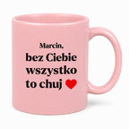 Kubek z nadrukiem i dowolnym imieniem "Bez Ciebie wszystko to chuj" [DZIEŃ CHŁOPAKA]