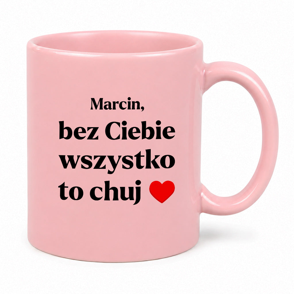 Kubek z nadrukiem i dowolnym imieniem "Bez Ciebie wszystko to chuj" [DZIEŃ CHŁOPAKA]
