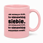 Kubek z nadrukiem "Jak wstanę przed 10:00, to nienawidzę siebie. Jak wstanę po 10:00, to nienawidzę wszystkich wokół."