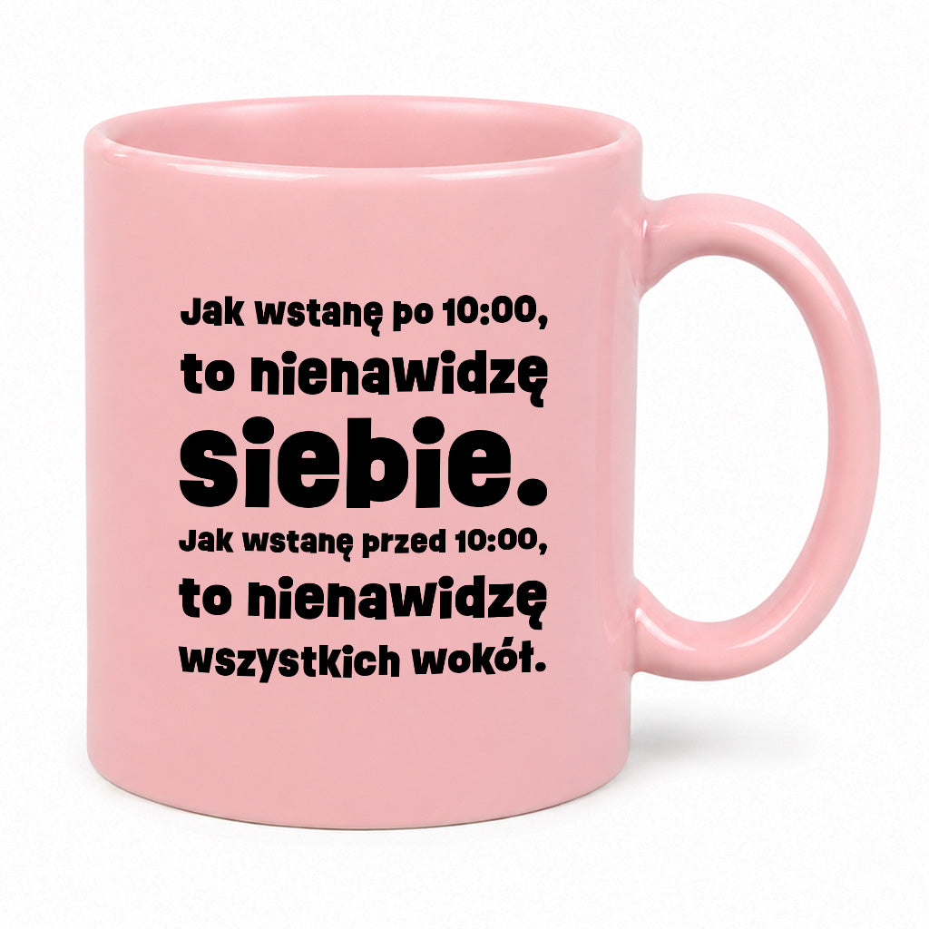 Kubek z nadrukiem "Jak wstanę przed 10:00, to nienawidzę siebie. Jak wstanę po 10:00, to nienawidzę wszystkich wokół."
