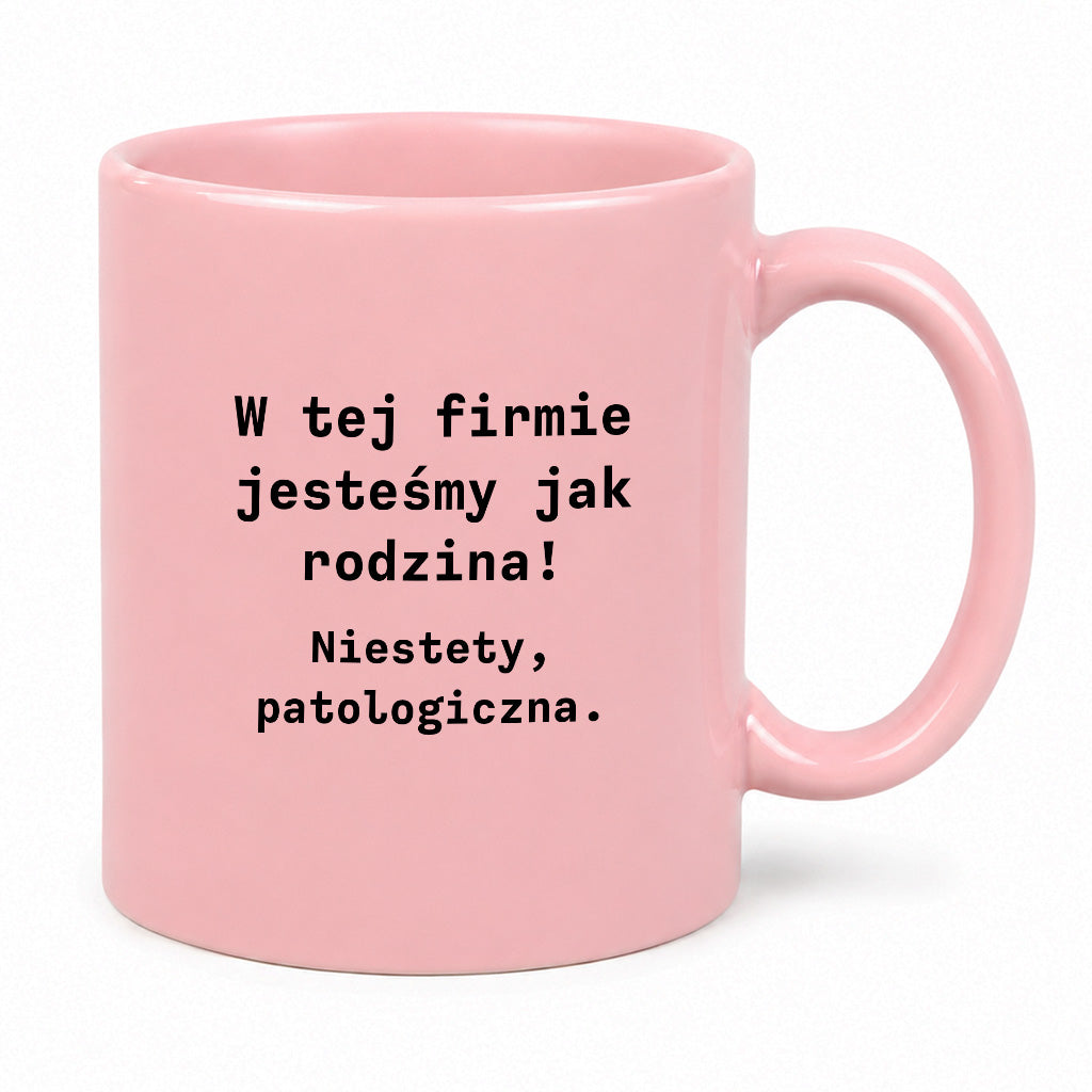 Kubek z nadrukiem "W tej firmie jestesmy jak rodzina! Niestety, patologiczna."