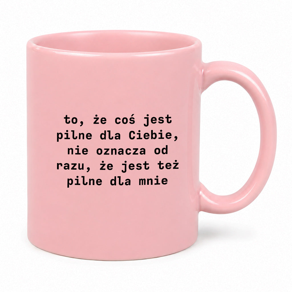 Kubek z nadrukiem "to, że coś jest pilne dla Ciebie, nie oznacza od razu, że jest tez pilne dla mnie"