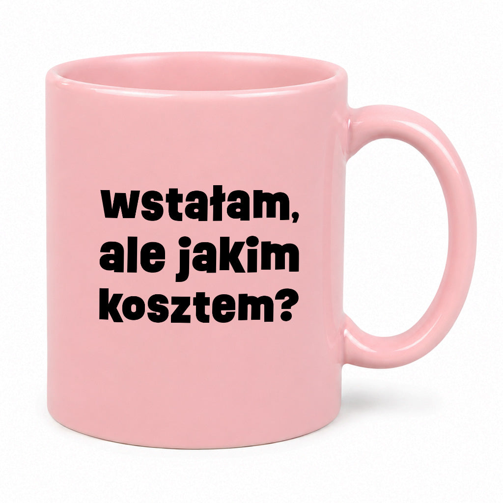 Kubek z nadrukiem "wstałam, ale jakim kosztem?"