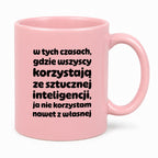 Kubek z nadrukiem "w tych czasach, gdzie wszyscy korzystają ze sztucznej inteligencji, ja nie korzystam nawet z własnej"