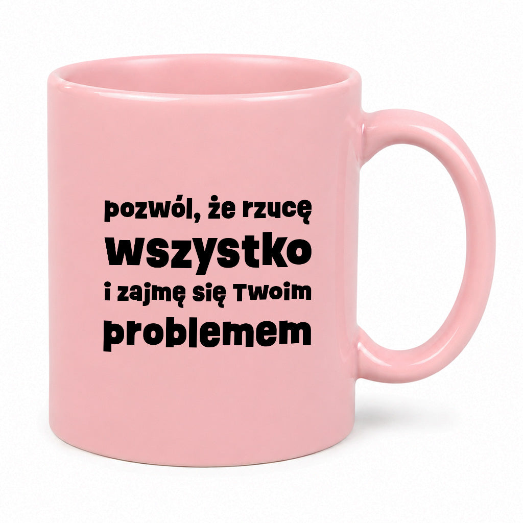 Kubek z nadrukiem "pozwól, że rzucę wszystko i zajmę się Twoim problemem"