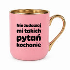 Kubek z nadrukiem - "Nie zadawaj mi takich pytań kochanie"