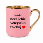 Kubek z nadrukiem i dowolnym imieniem "Bez Ciebie wszystko to chuj" [DZIEŃ CHŁOPAKA]