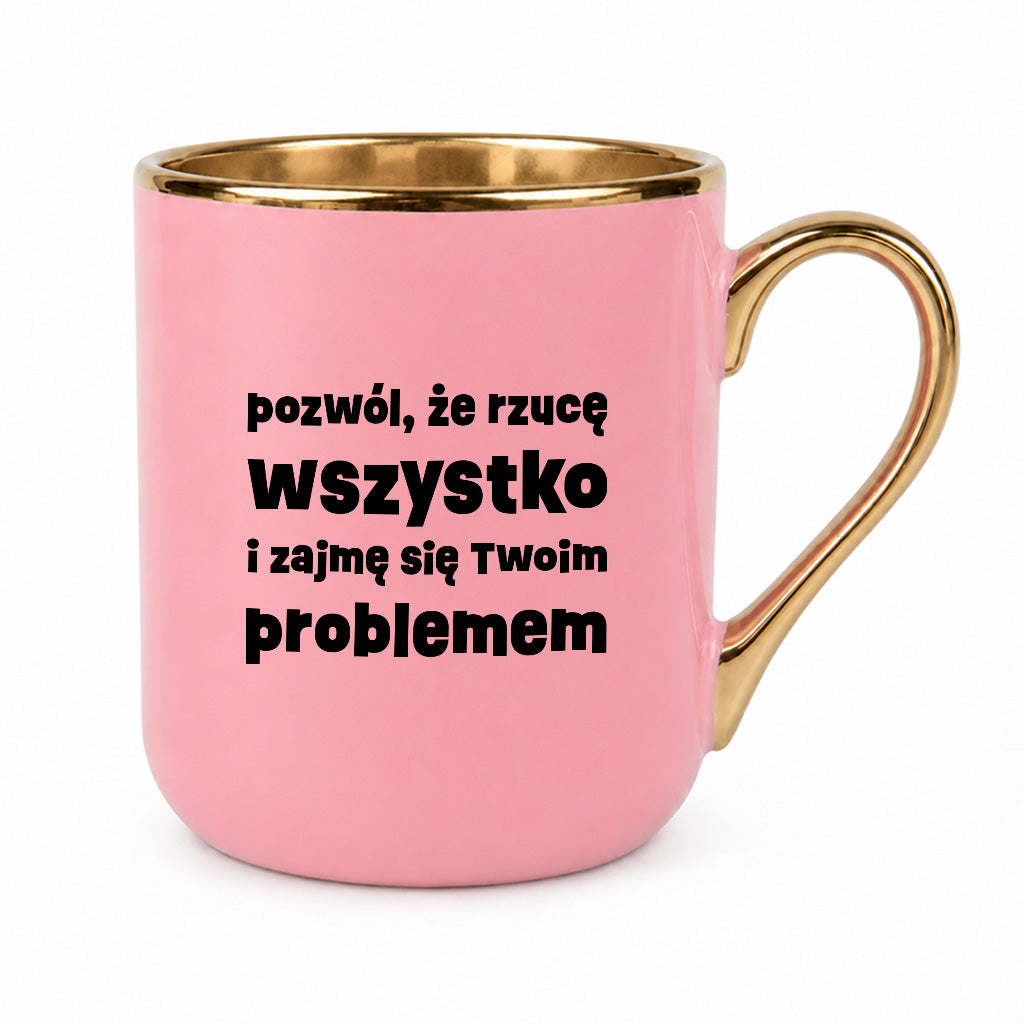 Kubek z nadrukiem "pozwól, że rzucę wszystko i zajmę się Twoim problemem"