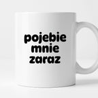 Kubek z nadrukiem "pojebie mnie zaraz" v2