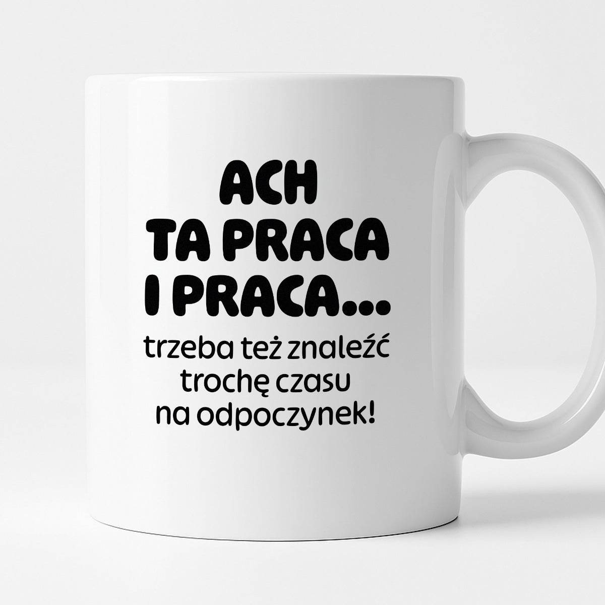 Kubek z nadrukiem - "ACH TA PRACA I PRACA... trzeba też znaleźć trochę czasu na odpoczynek!"