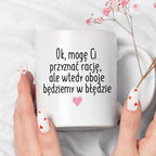 Kubek z nadrukiem "Ok, mogę Ci przyznać rację, ale wtedy oboje będziem