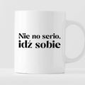 Kubek z nadrukiem "Nie no serio, idź sobie"