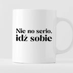 Kubek z nadrukiem "Nie no serio, idź sobie"