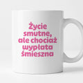 Kubek z nadrukiem "Życie smutne, ale chociaż wypłata śmieszna"