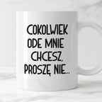 Kubek z nadrukiem "Cokolwiek ode mnie chcesz, proszę nie..."