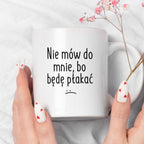 Kubek z nadrukiem "Nie mów do mnie, bo będę płakać" FB