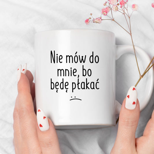 Kubek z nadrukiem "Nie mów do mnie, bo będę płakać"