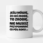 Kubek z nadrukiem "Jeśli mówię, że coś zrobię, to zrobię. Nie musisz powtarzać co pół roku."