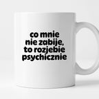 Kubek z nadrukiem "co mnie nie zabije to rozjebie psychicznie" v2