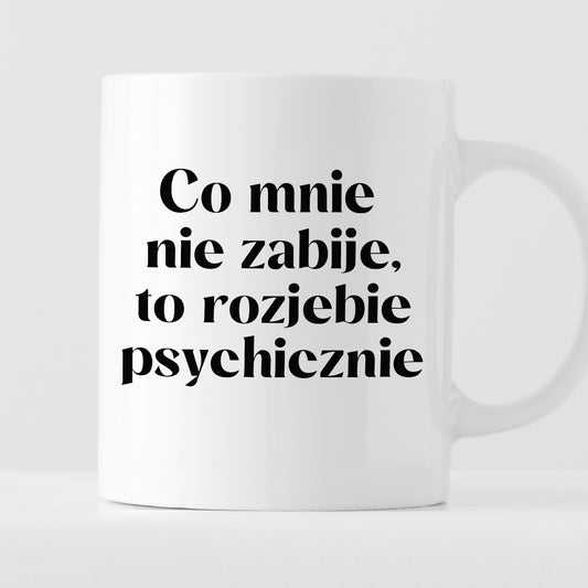 Kubek z nadrukiem "Co mnie nie zabije, to rozjebie psychicznie"