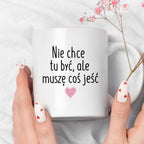 Kubek z nadrukiem "Nie chcę tu być, ale muszę coś jeść" FB